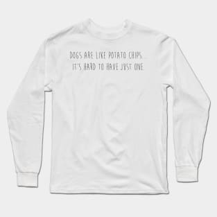 Dogs are like potato chips...It's hard to have just one. Long Sleeve T-Shirt